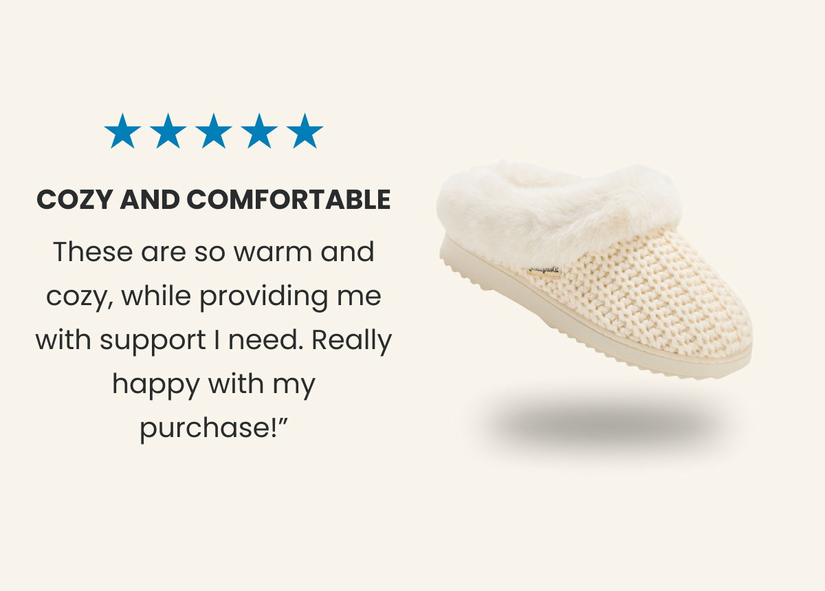 ⭐⭐⭐⭐⭐  COZY AND COMFORTABLE  “These are so warm and cozy, while providing me with support I need. Really happy with my purchase! ”