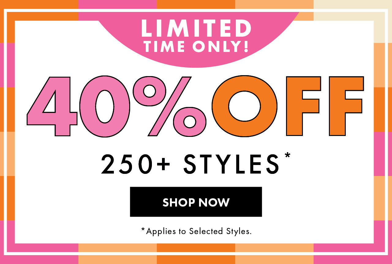 40% Off 250+ Styles*