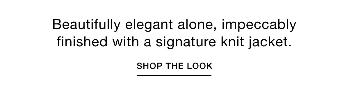 Beautifully Elegant alone, impeccably finished with a signature knit jacket. SHOP THE LOOK >>