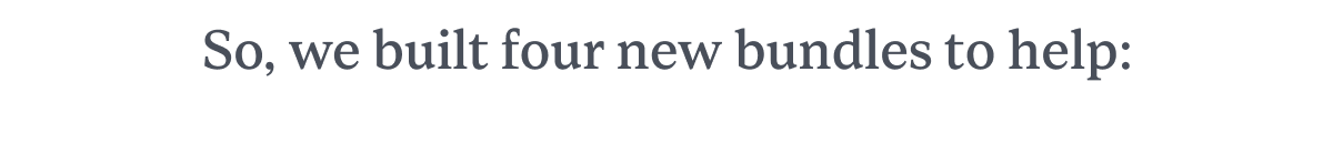 So, we built four new bundles to help: