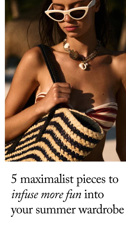 5 Maximalist Pieces to Infuse More Fun into  Your Summer Wardrobe 