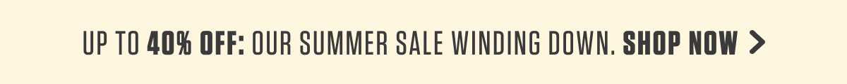 Up to 40% off: Our Summer Sale is On. Shop Now. 