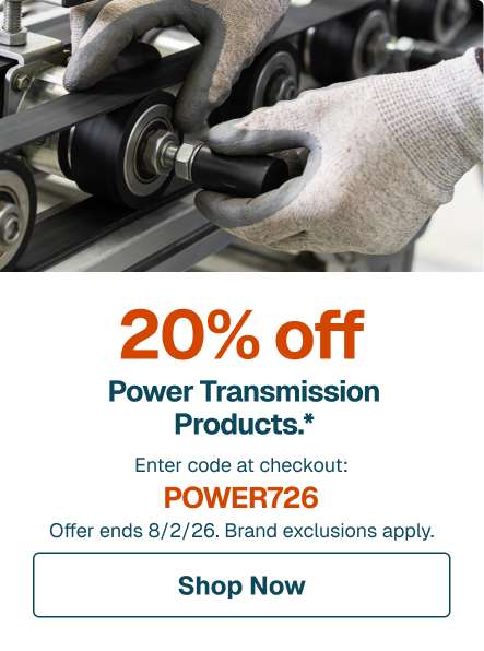 20% off Power Transmission Products.* Enter code at checkout: POWER726