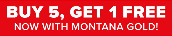 Buy 5, Get 1 Free now with Montana Gold!