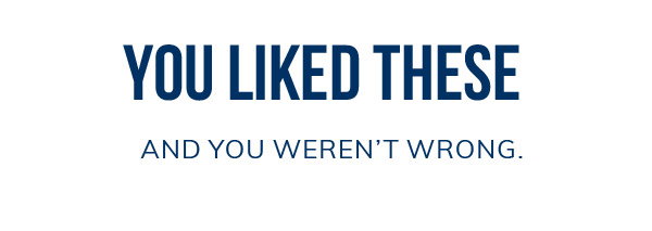 You liked these and you weren't wrong. 