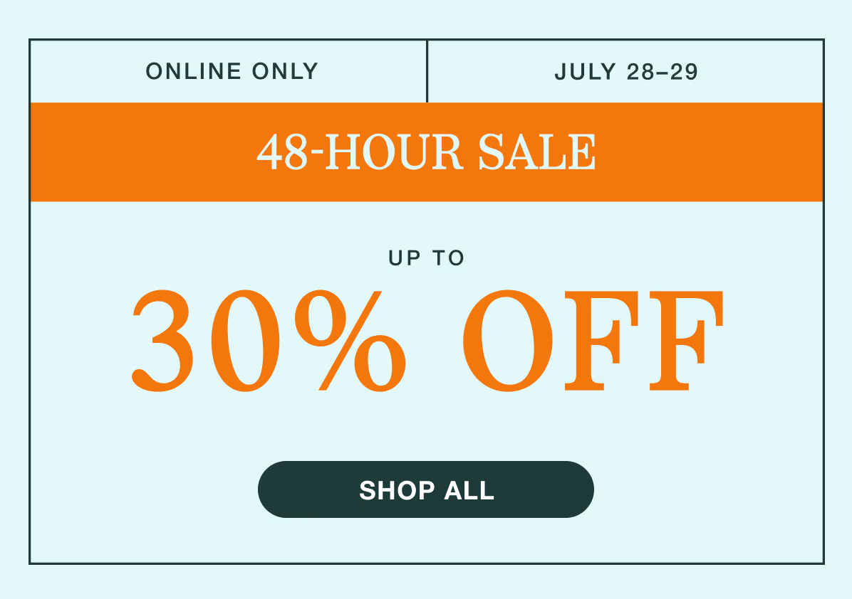 July 28–29 | 48-Hour Sale | Up to 30% Off | Shop All