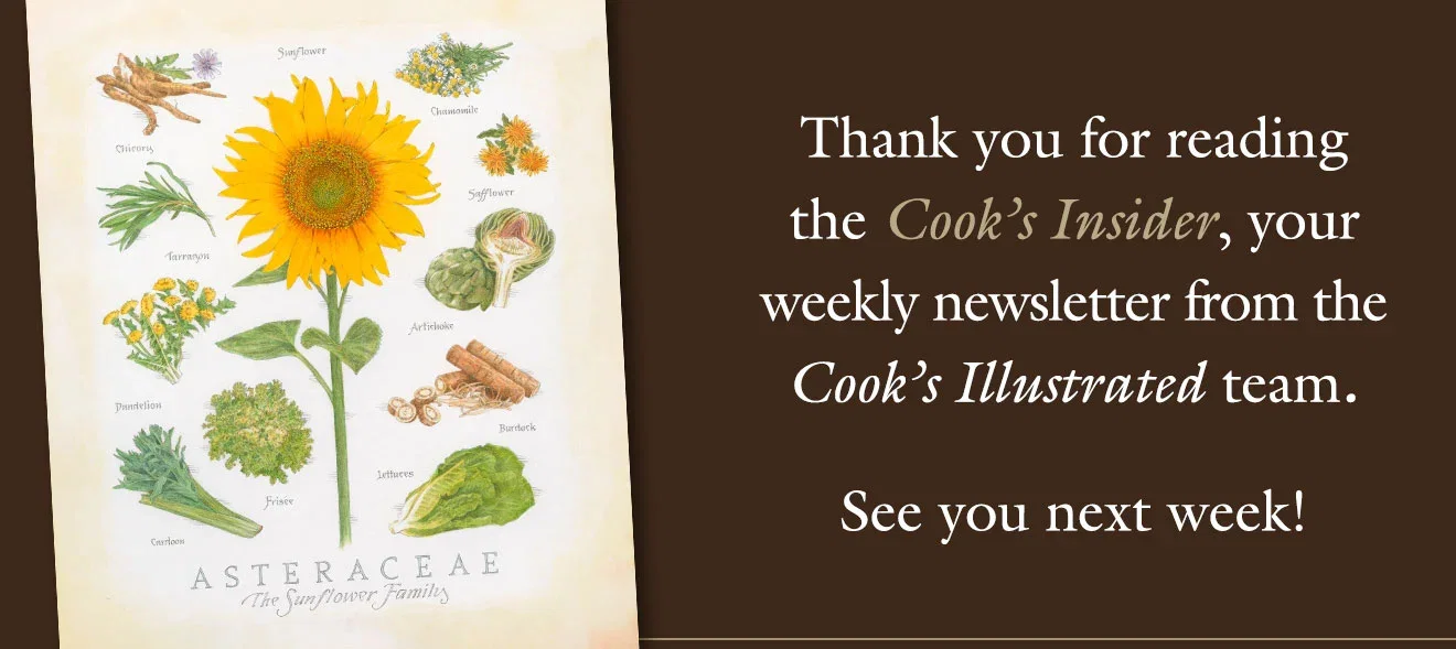 Thank you for reading the Cook's Insider, your weekly newsletter from the Cook's Illustrated team. See you next week!
