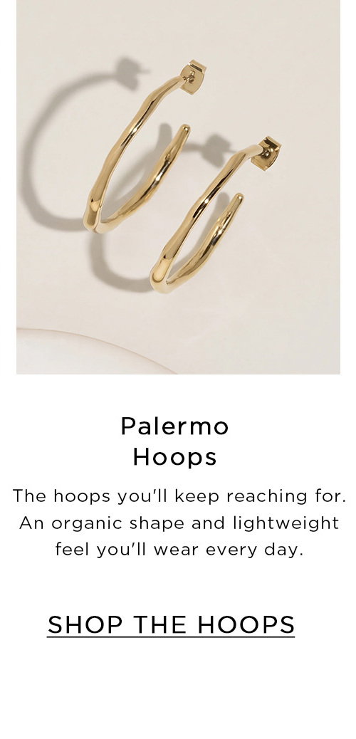 Palermo Hoops | The hoops you'll keep reaching for. An organic shape and lightweight feel you'll wear every day. | SHOP THE HOOPS