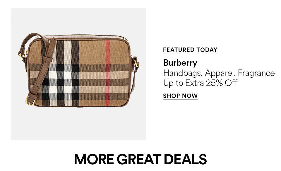 FEATURED TODAY - Burberry - Handbags, apparel, fragrance - Up to extra 25% off - SHOP NOW >