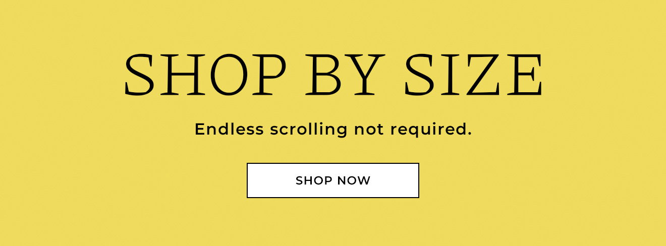 SHOP BY SIZE | Endless scrolling not required. | Shop Now