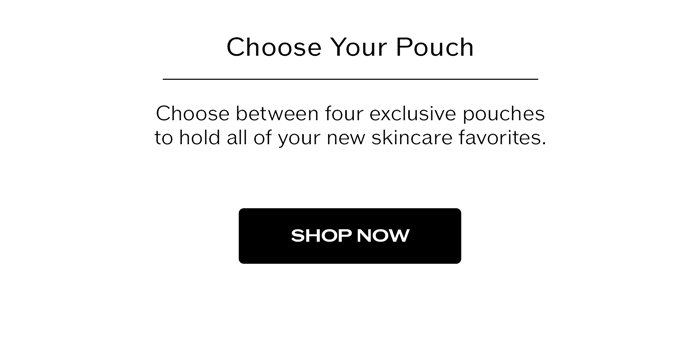 Choose between four exclusive pouches to hold all of your new skincare favorite