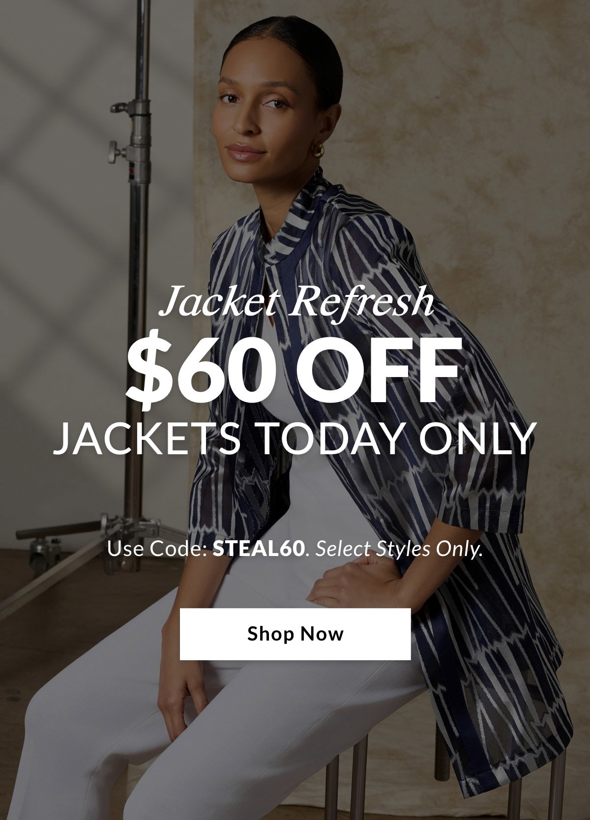 JACKET REFRESH $60 OFF JACKETS TODAY ONLY  Use Code: STEAL60. Select Styles Only. SHOP NOW >>