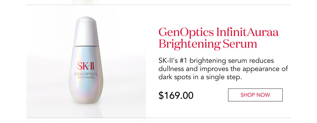 GenOptics InfinitAura Brightening Serum  SK-II's #1 brightening serum reduces dullness and improves the appearance of dark spots in a single step.  $169.00  Shop now