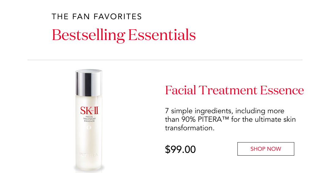 The fan favorites  Bestselling essentials  Facial Treatment Essence  7 simple ingredients, including more than 90% PITERA™ for the ultimate skin transformation.  $99.00  Shop now