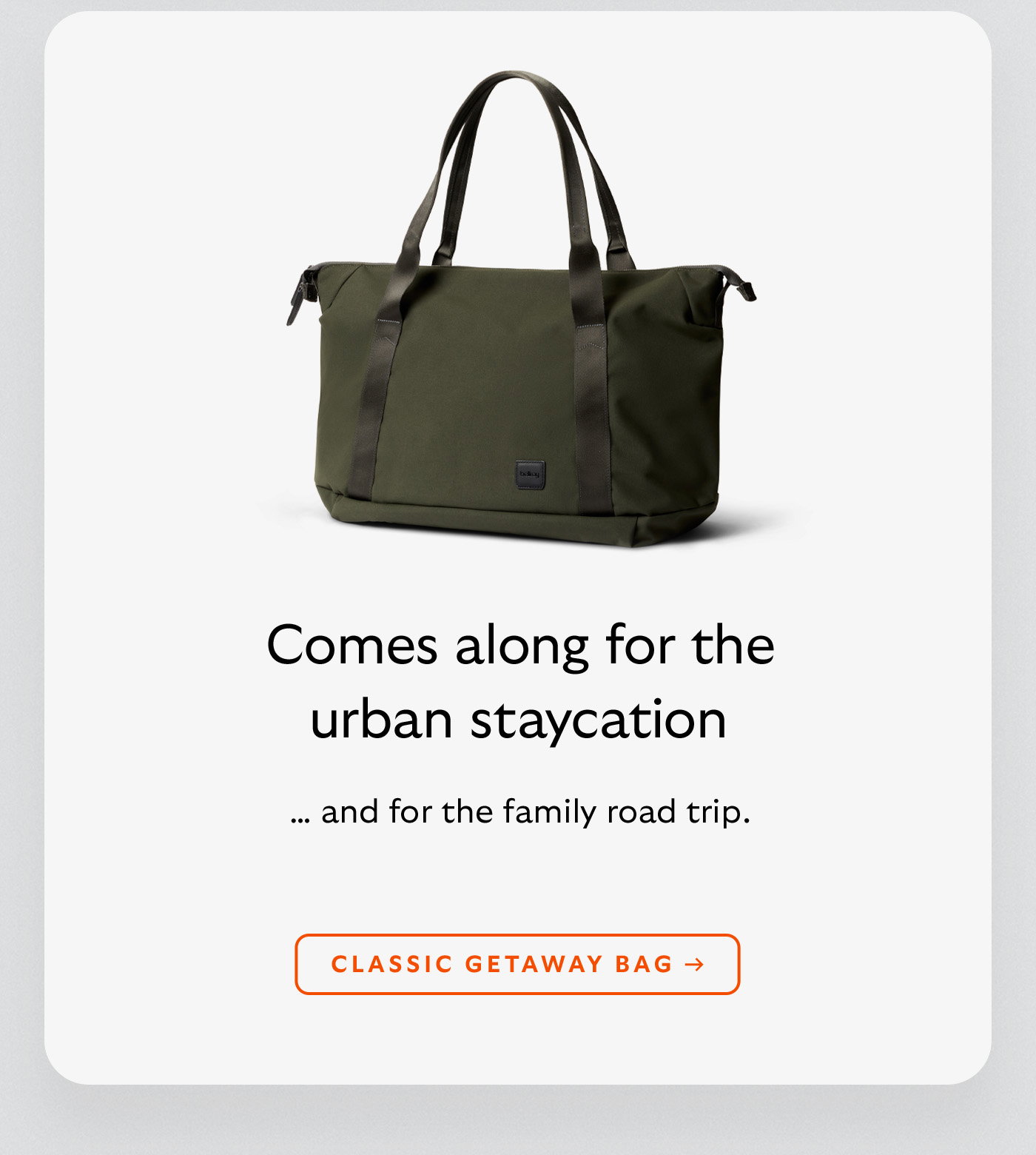 [Header] Comes along for the urban staycation [Subheader] … and for the family road trip. [CTA] Classic Getaway Bag