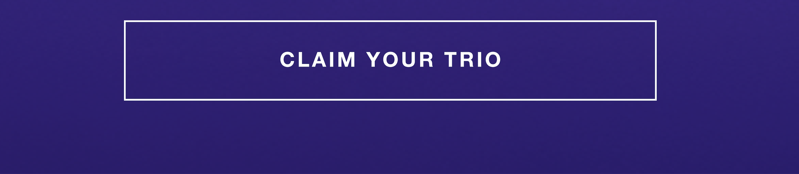 CLAIM YOUR TRIO