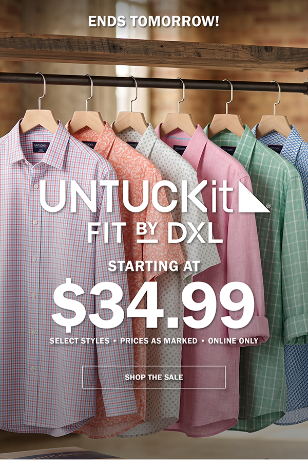 ENDS TOMOPRROW. UNTUCKIT FIT BY DXL. STARTING AT $34.99. SELECT STYLES • PRICES AS MARKED • ONLINE ONLY. SHOP THE SALE