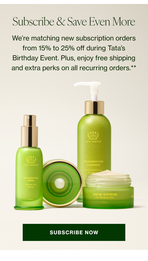 We’re matching new activation subscription orders from 15% to 25% off during Tata’s Birthday Event. Plus, enjoy free shipping and extra perks on all recurring orders.** 