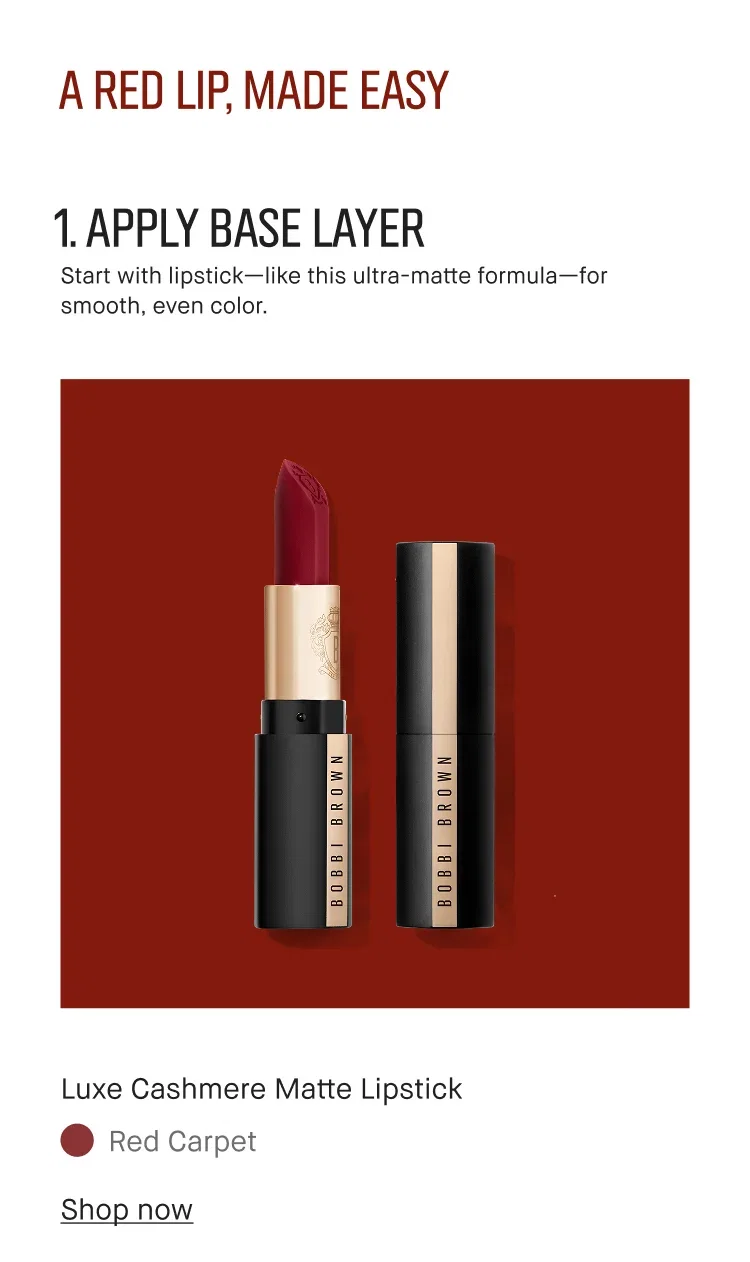 A RED LIP, MADE EASY | 1. APPLY BASE LAYER | Start with lipstick--like this ultra-matte formula--for smooth, even color. | Luxe Cashmere Matte Lipstick | Red Carpet | Shop now