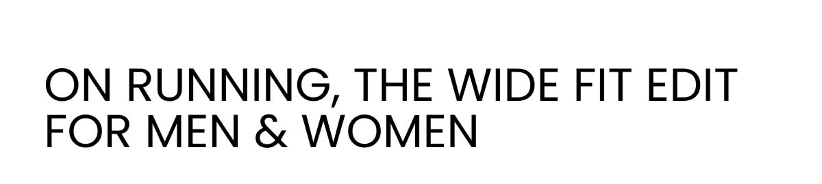 ON RUNNING, THE WIDE FIT EDIT  FOR MEN & WOMEN