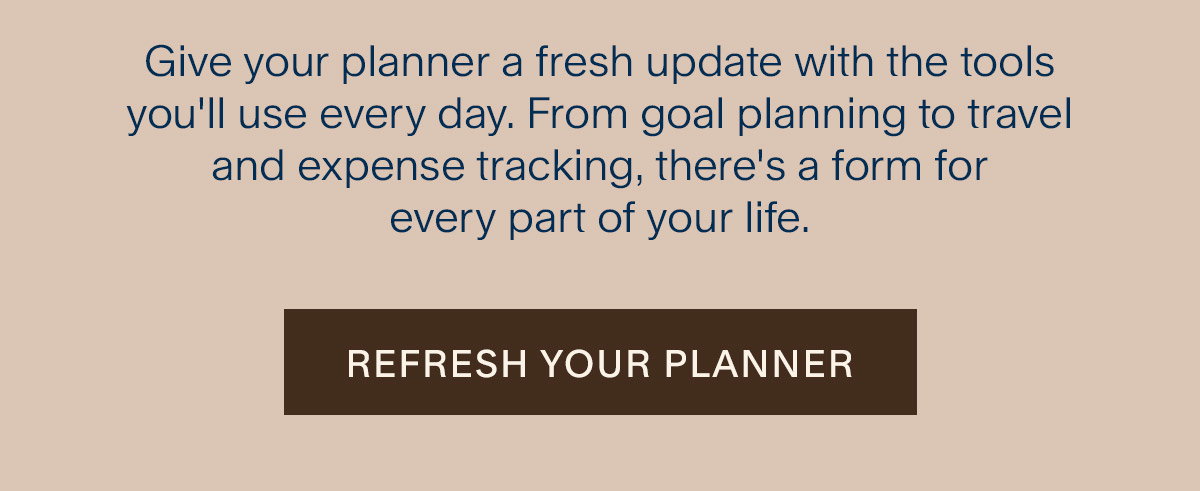 Give your planner a fresh update with the tools you'll use every day. From goal planning to travel and expense tracking, there's a form for every part of your life. Refresh Your Planner.