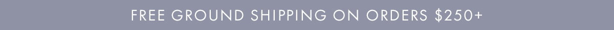 FREE SHIPPING ON ORDERS $250+