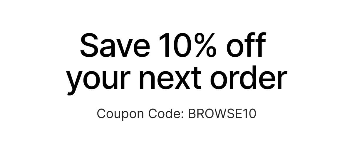 Save 10% off your next order - Coupon Code: BROWSE10