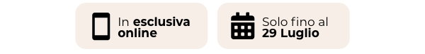 Esclusiva online - Solo fino al 29 luglio