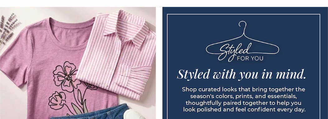 Styled For You: Perfect pairings made simple. Shop complete looks crafted to keep your wardrobe feeling fresh!