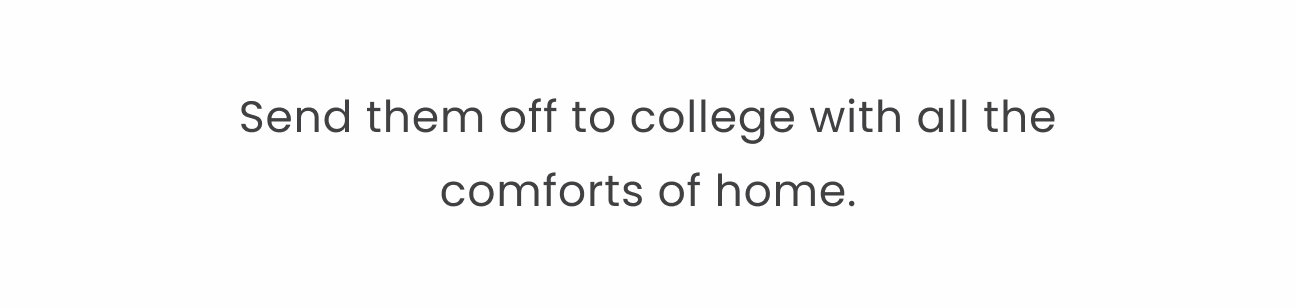 Send them off to college with all the comforts of home.