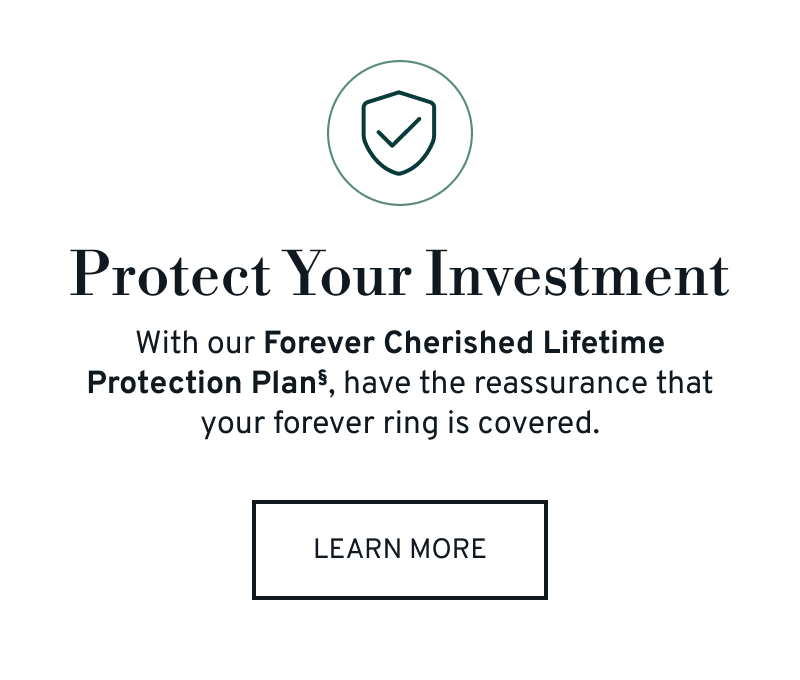 Protect Your Investments. With our Forever Cherished Lifetime Protection Plan, your ring is covered. Click to Learn More