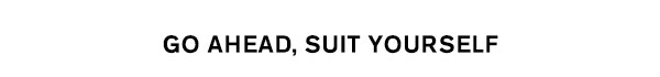 Go Ahead, Suit Yourself