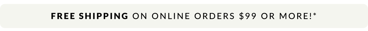 Free Shipping on online order $99 or more!*