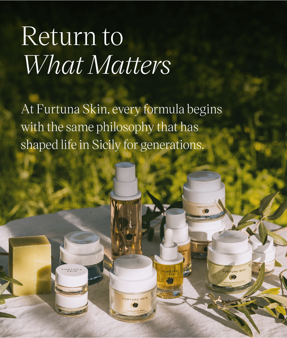 Return to What Matters. At Furtuna Skin, every formula begins with the same philosophy that has shaped life in Sicily for generations.