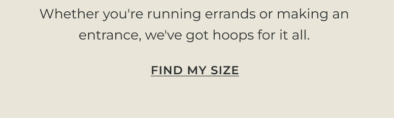 Whether you're running errands or making an entrance, we've got hoops that see we've got hoops for it all.