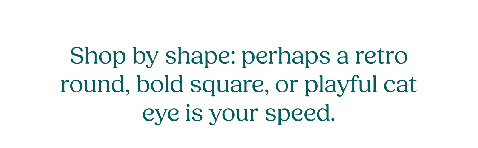 Shop by shape: perhaps a retro round, bold square, or playful cat eye is your speed. 