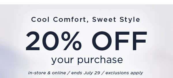 Cool comfort, sweet style / 20% off your purchase. In-store and online / ends uly 29 / exclusions apply
