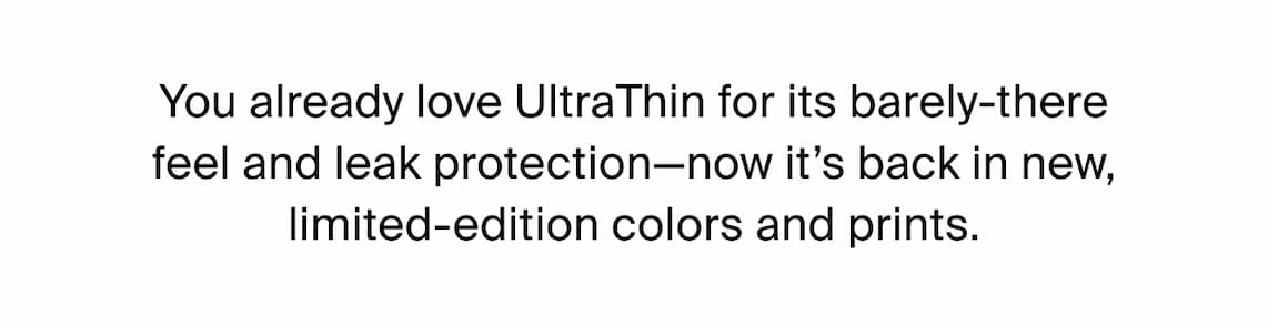 You already love UltraThin for its barely-there and leak protection-now it's back in new, limited-edition colors and prints.