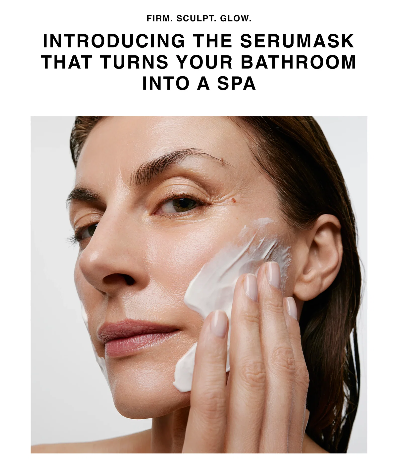 FIRM. SCULPT. GLOW. | INTRODUCING THE SERUMASK THAT TURNS YOUR BATHROOM INTO A SPA FIRM. SCULPT. GLOW. | INTRODUCING THE SERUMASK THAT TURNS YOUR BATHROOM INTO A SPA