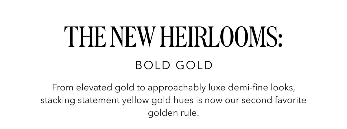 The New Heirlooms: BOLD GOLD | From elevated gold to approachably luxe demi-fine looks, stacking statement yellow gold hues is now our second favorite golden rule.