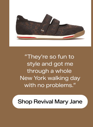 There is a side view of the Revival Mary Jane Jaguar Nylon/Suede in dark brown with a quotation: “They're so much fun to style and got me through a whole New York walking day with no problems." Shop the Revival Mary Jane.