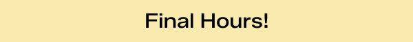 A slim, light yellow banner says Final Hours!