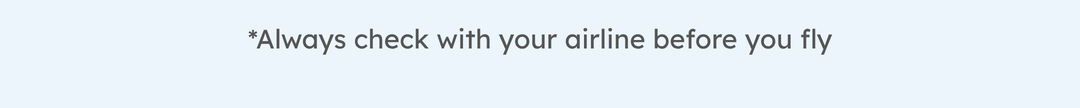 *Always check with your airline before you fly
