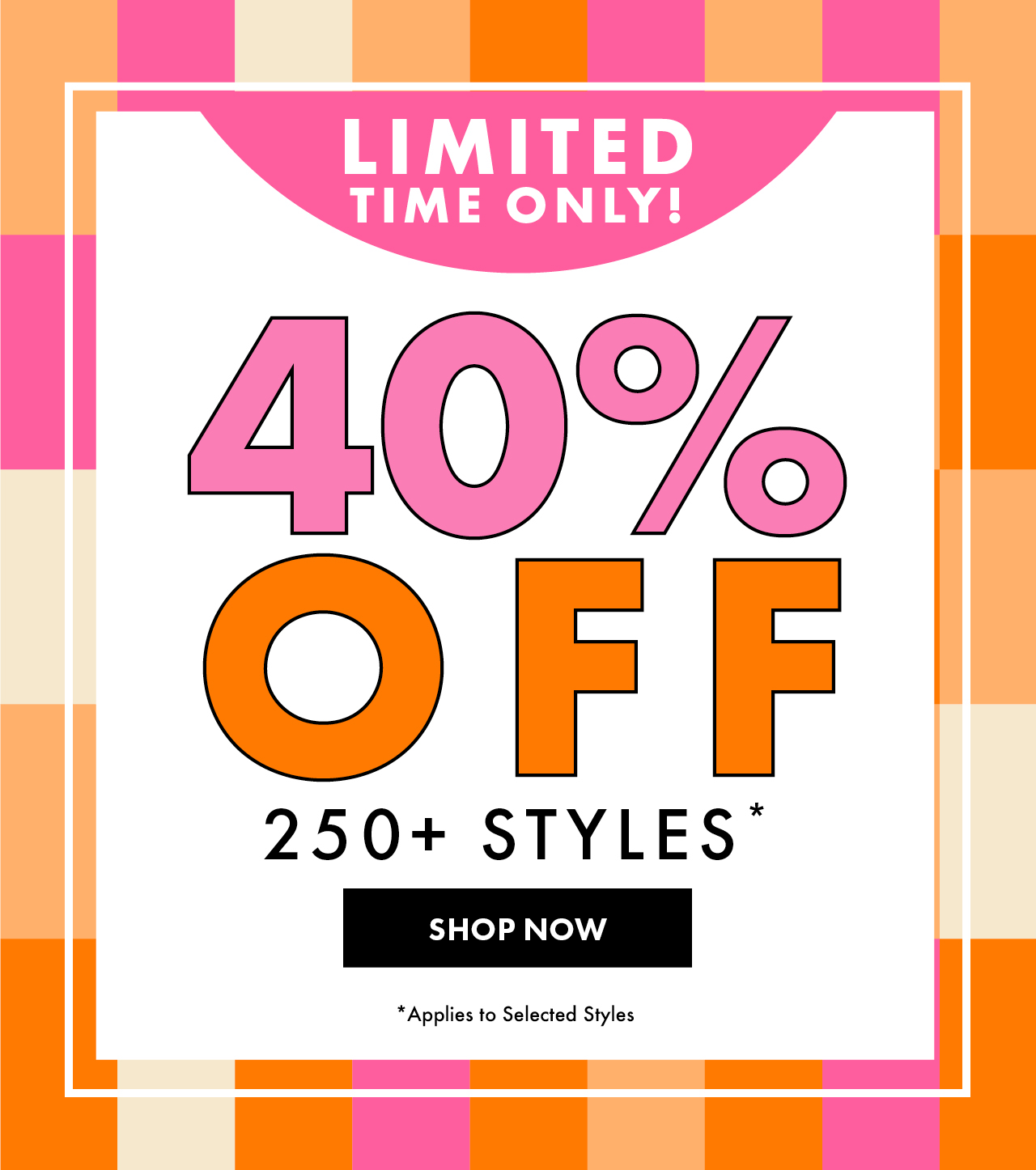 40% Off 250+ Styles*