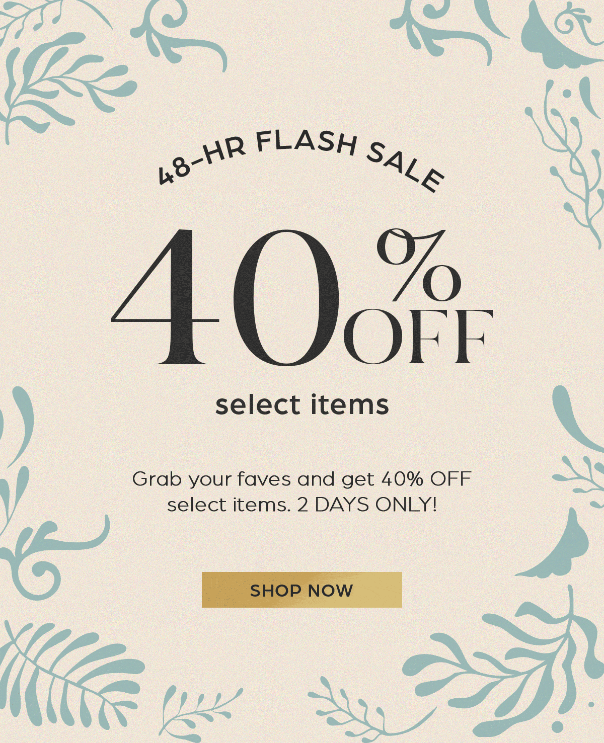 48-hr flash sale. 40% off select itmes
