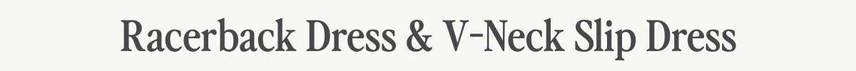 Racerback Dress & V-Neck Slip Dress