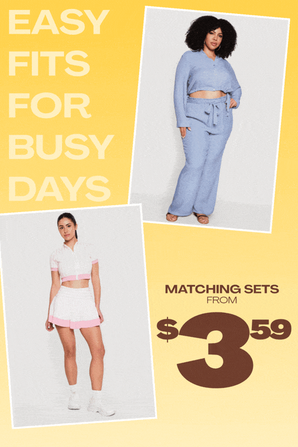 EASY FITS FOR BUSY DAYS - MATCHING SETS FROM $3.59