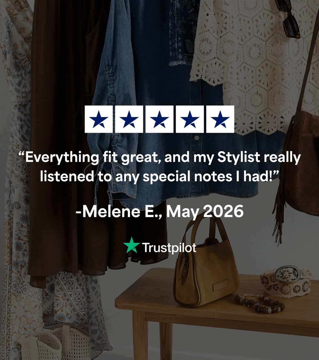 ★★★★★ “Everything fit great, and my Stylist really listened to any special notes I had!” ‑Melene E., May 2026. “It gave me flexibility, saved me time, and took a lot of the stress out of shopping.” ‑Vera E., May 2026. “I let my Stylist know what I needed, and she definitely delivered. All the pieces were perfect.” ‑Amber, May 2026. ★Trustpilot
