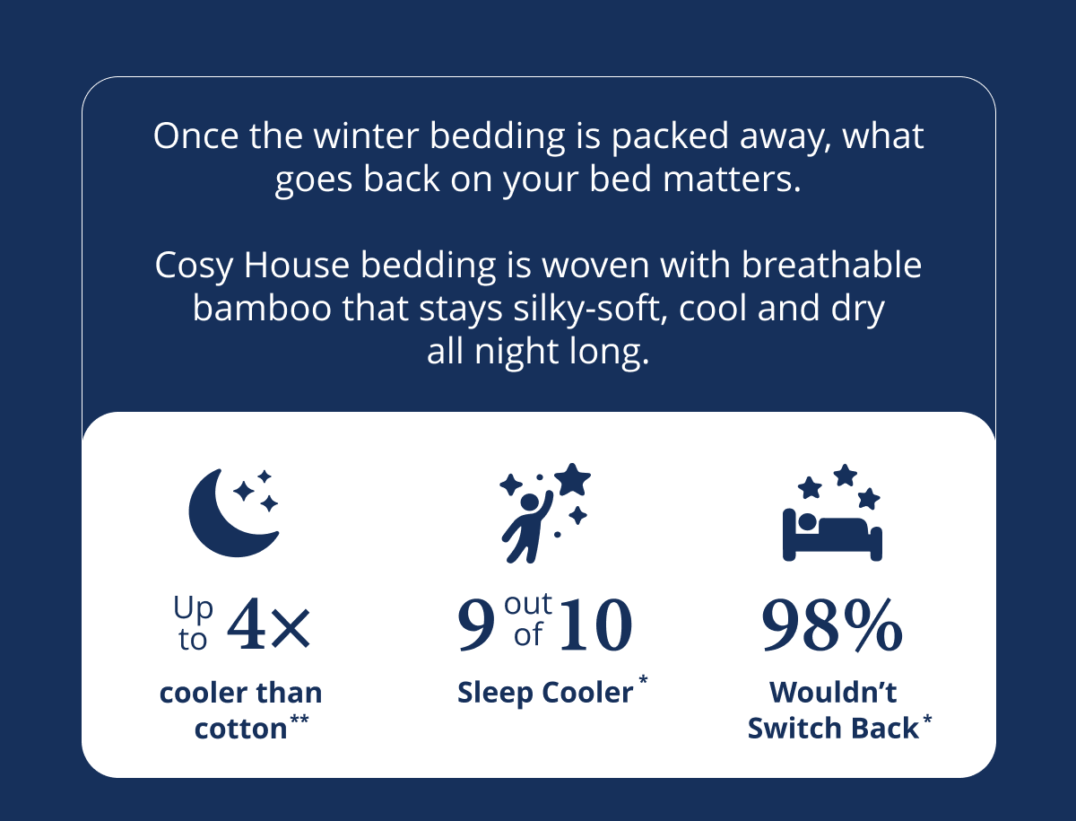 Cosy House bedding is breathable bamboo that stays buttery-soft and keeps you cool and dry till morning.
