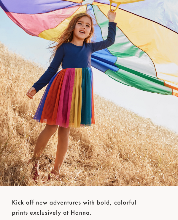 Kick off new adventures with bold, colorful
prints exclusively at Hanna.